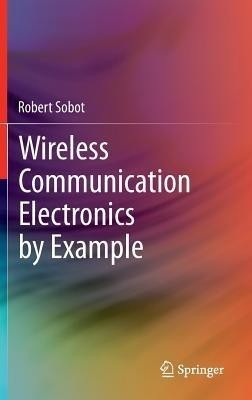 Wireless Communication Electronics by Example(English, Hardcover, Sobot Robert)