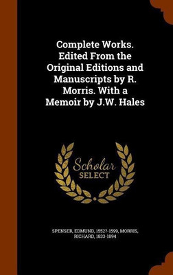 Complete Works. Edited From the Original Editions and Manuscripts by R. Morris. With a Memoir by J.W. Hales(English, Hardcover, Spenser Edmund Professor)