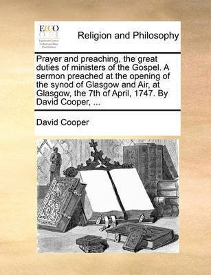 Prayer and Preaching, the Great Duties of Ministers of the Gospel. a Sermon Preached at the Opening of the Synod of Glasgow and Air, at Glasgow, the 7th of April, 1747. by David Cooper, ...(English, Paperback, Cooper David) Prayer and Preaching, the Great Duties of Ministers of the Gospel. a Sermon Preached at the Opening of the Synod of Glasgow and Air, at Glasgow, the 7th of April, 1747. by David Cooper, ...(English, Paperback, Cooper David)
