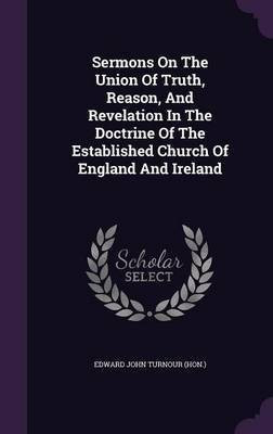 Sermons On The Union Of Truth, Reason, And Revelation In The Doctrine Of The Established Church Of England And Ireland(English, Hardcover, unknown)