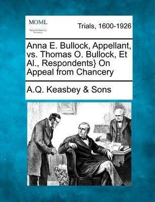 Anna E. Bullock, Appellant, vs. Thomas O. Bullock, Et Al., Respondents} on Appeal from Chancery(English, Paperback, Sons A Q Keasbey)
