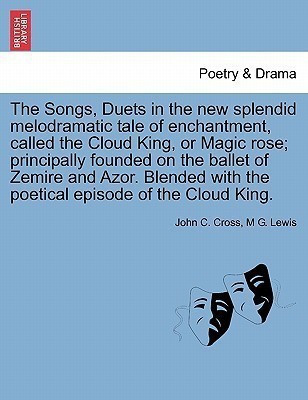 The Songs, Duets in the New Splendid Melodramatic Tale of Enchantment, Called the Cloud King, or Magic Rose; Principally Founded on the Ballet of Zemire and Azor. Blended with the Poetical Episode of the Cloud King.(English, Paperback, Cross John C) The Songs, Duets in the New Splendid Melodramatic Tale of Enchantment, Called the Cloud King, or Magic Rose; Principally Founded on the Ballet of Zemire and Azor. Blended with the Poetical Episode of the Cloud King.(English, Paperback, Cross John C)