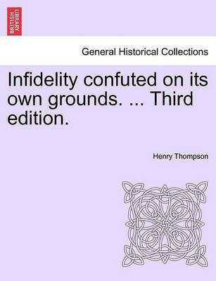 Infidelity Confuted on Its Own Grounds. ... Third Edition.(English, Paperback, Thompson Henry)