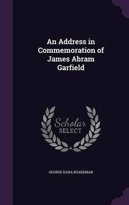 An Address in Commemoration of James Abram Garfield(English, Hardcover, Boardman George Dana)