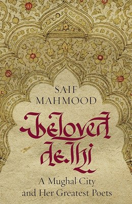 Beloved Delhi  - A Mughal City and Her Greatest Poets(English, Paperback, Mahmood Saif)