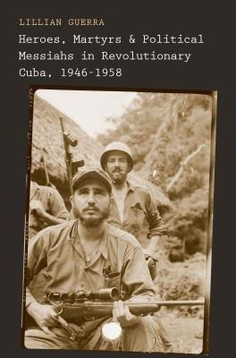 Heroes, Martyrs, and Political Messiahs in Revolutionary Cuba, 1946-1958(English, Hardcover, Guerra Lillian)