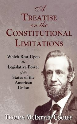 A Treatise on the Constitutional Limitations Which Rest Upon the Legislative Power of the States of the American Union. (First Ed.)(English, Hardcover, Cooley Thomas McIntyre)