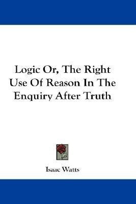 Logic Or, The Right Use Of Reason In The Enquiry After Truth(English, Paperback, Watts Isaac)