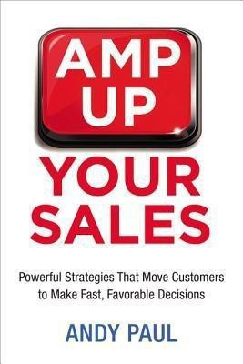 Amp Up Your Sales: Powerful Strategies That Move Customers to Make Fast, Favorable Decisions(English, Paperback, Paul Andy)