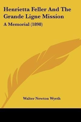 Henrietta Feller And The Grande Ligne Mission(English, Paperback, Wyeth Walter Newton)