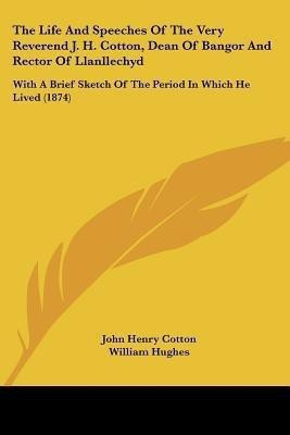 The Life And Speeches Of The Very Reverend J. H. Cotton, Dean Of Bangor And Rector Of Llanllechyd(English, Paperback, Cotton John Henry)