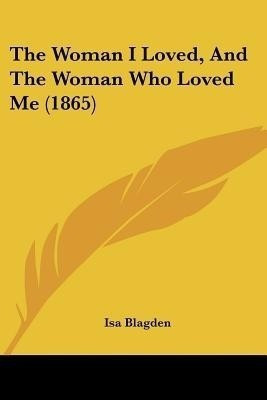 The Woman I Loved, And The Woman Who Loved Me (1865)(English, Paperback, Blagden Isa)