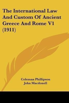 The International Law And Custom Of Ancient Greece And Rome V1 (1911)(English, Paperback, Phillipson Coleman)