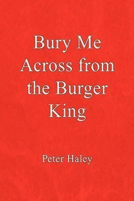 Bury Me Across from the Burger King(English, Hardcover, Haley Peter)