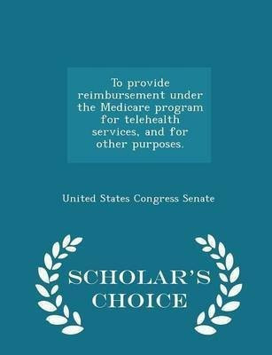 To Provide Reimbursement Under the Medicare Program for Telehealth Services, and for Other Purposes. - Scholar's Choice Edition(English, Paperback, unknown)