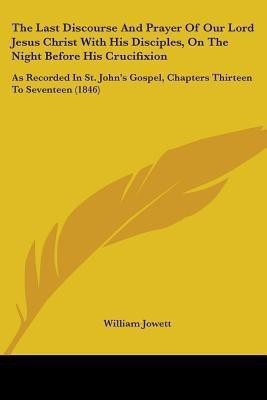 The Last Discourse And Prayer Of Our Lord Jesus Christ With His Disciples, On The Night Before His Crucifixion(English, Paperback, Jowett William)