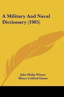 A Military And Naval Dictionary (1905)(English, Paperback, Wisser John Philip)