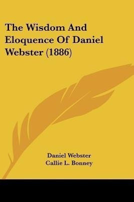 The Wisdom And Eloquence Of Daniel Webster (1886)(English, Paperback, Webster Daniel)