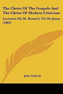 The Christ Of The Gospels And The Christ Of Modern Criticism(English, Paperback, Tulloch John Emeritus Professor)