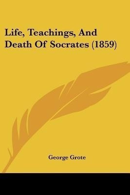 Life, Teachings, And Death Of Socrates (1859)(English, Paperback, Grote George)