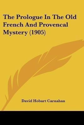 The Prologue In The Old French And Provencal Mystery (1905)(English, Paperback, Carnahan David Hobart)