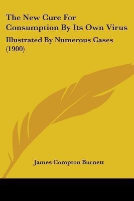The New Cure For Consumption By Its Own Virus(English, Paperback, Burnett James Compton)