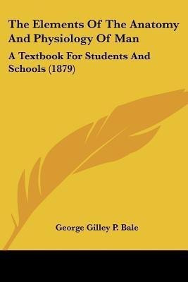 The Elements Of The Anatomy And Physiology Of Man(English, Paperback, Bale George Gilley P)