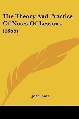The Theory And Practice Of Notes Of Lessons (1856)(English, Paperback, Jones John Former Professor of Poetry)