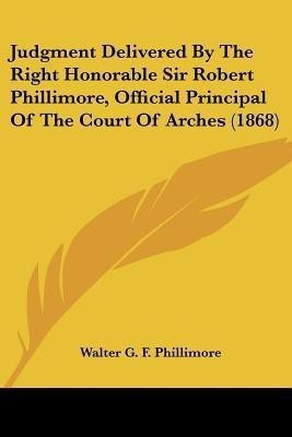 Judgment Delivered By The Right Honorable Sir Robert Phillimore, Official Principal Of The Court Of Arches (1868)(English, Paperback, unknown)