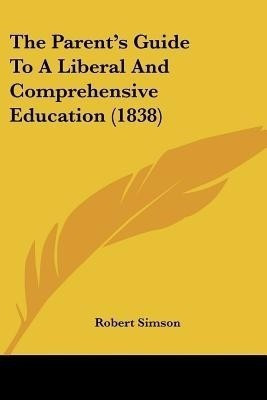 The Parent's Guide To A Liberal And Comprehensive Education (1838)(English, Paperback, Simson Robert)
