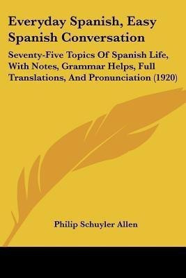 Everyday Spanish, Easy Spanish Conversation(English, Paperback, Allen Philip Schuyler)