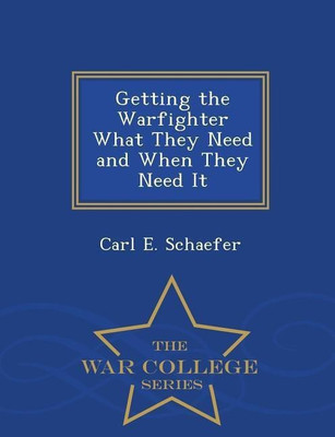 Getting the Warfighter What They Need and When They Need It - War College Series(English, Paperback, Schaefer Carl E)
