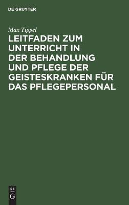 Leitfaden Zum Unterricht in Der Behandlung Und Pflege Der Geisteskranken Fuer Das Pflegepersonal(German, Hardcover, Tippel Max)