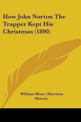 How John Norton The Trapper Kept His Christmas (1890)(English, Paperback, Murray William Henry Harrison)