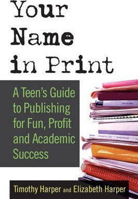Your Name in Print  - A Teen's Guide to Publishing for Fun, Profit and Academic Success(English, Paperback, Harper Timothy)