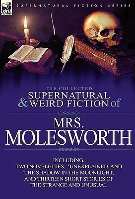 The Collected Supernatural and Weird Fiction of Mrs Molesworth-Including Two Novelettes, 'Unexplained' and 'The Shadow in the Moonlight, ' and Thirtee(English, Hardcover, Molesworth Mrs) The Collected Supernatural and Weird Fiction of Mrs Molesworth-Including Two Novelettes, 'Unexplained' and 'The Shadow in the Moonlight, ' and Thirtee(English, Hardcover, Molesworth Mrs)