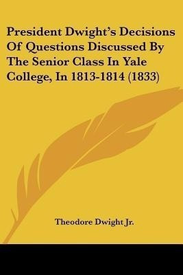President Dwight's Decisions Of Questions Discussed By The Senior Class In Yale College, In 1813-1814 (1833)(English, Paperback, Dwight Jr. Theodore)