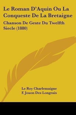 Le Roman D'Aquin Ou La Conqueste De La Bretaigne(English, Paperback, Charlemaigne Le Roy)