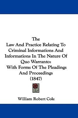 The Law And Practice Relating To Criminal Informations And Informations In The Nature Of Quo Warranto(English, Paperback, Cole William Robert)