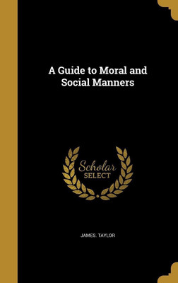 A Guide to Moral and Social Manners(English, Hardcover, Taylor James PhD)