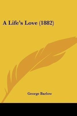 A Life's Love (1882)(English, Paperback, Barlow George)