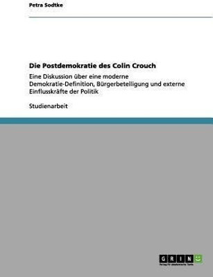 Die Postdemokratie des Colin Crouch. Moderne Demokratie-Definition, Burgerbeteiligung und externe Einflusskrafte der Politik(German, Paperback, Sodtke Petra)