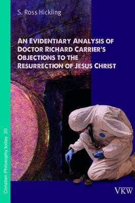 An Evidentiary Analysis of Doctor Richard Carrier's Objections to the Resurrection of Jesus Christ(English, Paperback, Hickling S Ross)