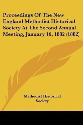 Proceedings Of The New England Methodist Historical Society At The Second Annual Meeting, January 16, 1882 (1882)(English, Paperback, Methodist Historical Society)