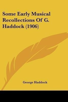 Some Early Musical Recollections Of G. Haddock (1906)(English, Paperback, Haddock George)
