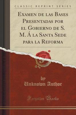 Examen de Las Bases Presentadas Por El Gobierno de S. M. A La Santa Sede Para La Reforma (Classic Reprint)(Spanish, Paperback, Author Unknown)