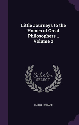 Little Journeys to the Homes of Great Philosophers .. Volume 2(English, Hardcover, Hubbard Elbert)