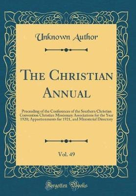 The Christian Annual, Vol. 49: Proceeding of the Conferences of the Southern Christian Convention Christian Missionary Associations for the Year 1920; Apportionments for 1921, and Ministerial Directory (Classic Reprint)(English, Hardcover, Author Unknown) The Christian Annual, Vol. 49: Proceeding of the Conferences of the Southern Christian Convention Christian Missionary Associations for the Year 1920; Apportionments for 1921, and Ministerial Directory (Classic Reprint)(English, Hardcover, Author Unknown)