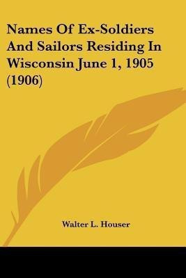 Names Of Ex-Soldiers And Sailors Residing In Wisconsin June 1, 1905 (1906)(English, Paperback, unknown)