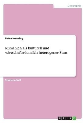 Rumaenien als kulturell und wirtschaftsraeumlich heterogener Staat(German, Paperback, Henning Petra)